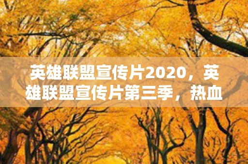 英雄联盟宣传片2020，英雄联盟宣传片第三季，热血战场，召唤荣耀！全新篇章即将开启
