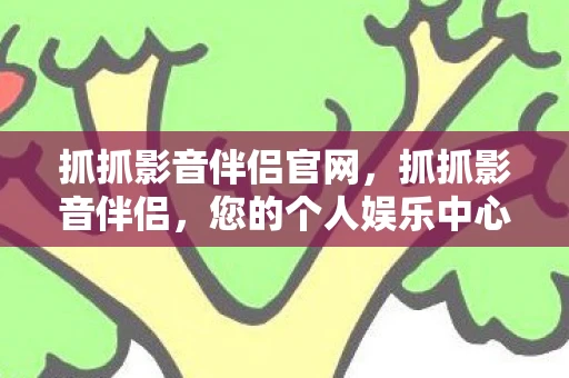 抓抓影音伴侣官网，抓抓影音伴侣，您的个人娱乐中心