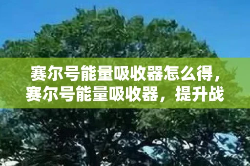 赛尔号能量吸收器怎么得,赛尔号能量吸收器,提升战斗力的神秘装备 赛尔号能量吸收器怎么得,赛尔号能量吸收器,提升战斗力的神秘装备