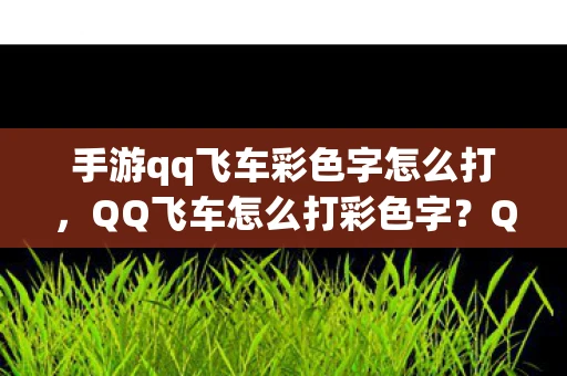 手游qq飞车彩色字怎么打,QQ飞车怎么打彩色字?QQ飞车中如何打出彩色字? 手游qq飞车彩色字怎么打,QQ飞车怎么打彩色字?QQ飞车中如何打出彩色字?