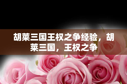 胡莱三国王权之争经验,胡莱三国,王权之争 胡莱三国王权之争经验,胡莱三国,王权之争