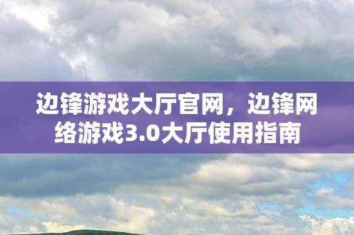 边锋游戏大厅官网,边锋网络游戏3.0大厅使用指南 边锋游戏大厅官网,边锋网络游戏3.0大厅使用指南