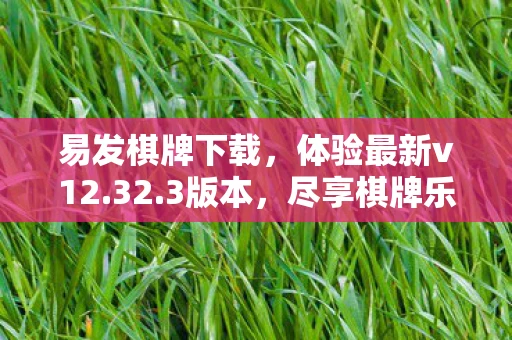 易发棋牌下载，体验最新v12.32.3版本，尽享棋牌乐趣