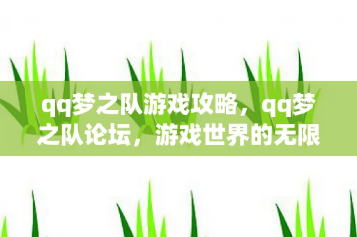 qq梦之队游戏攻略，qq梦之队论坛，游戏世界的无限可能资讯探索