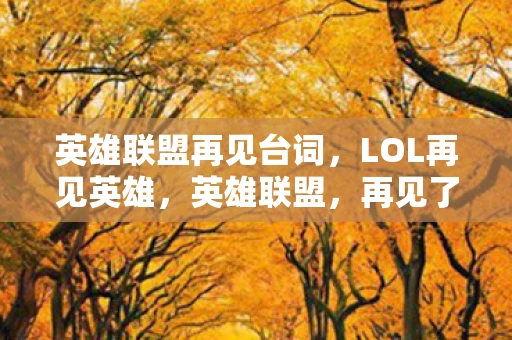 英雄联盟再见台词，LOL再见英雄，英雄联盟，再见了！