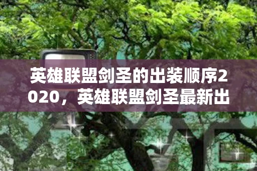 英雄联盟剑圣的出装顺序2020,英雄联盟剑圣最新出装顺序,掌控核心装备,助力无敌斩杀! 英雄联盟剑圣的出装顺序2020,英雄联盟剑圣最新出装顺序,掌控核心装备,助力无敌斩杀!