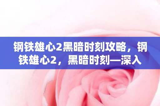 钢铁雄心2黑暗时刻攻略,钢铁雄心2,黑暗时刻—深入剖析游戏 钢铁雄心2黑暗时刻攻略,钢铁雄心2,黑暗时刻—深入剖析游戏