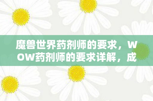 魔兽世界药剂师的要求，WOW药剂师的要求详解，成为顶尖药剂师的必备条件