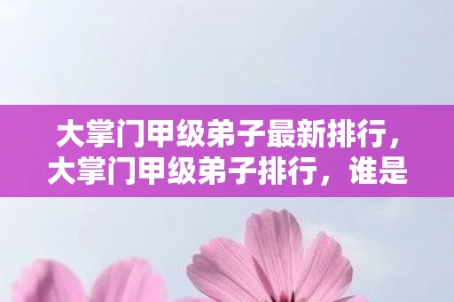 大掌门甲级弟子最新排行，大掌门甲级弟子排行，谁是最强战力？