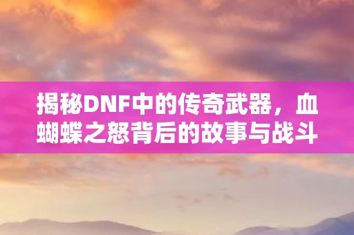 血蝴蝶之怒背后的故事与战斗艺术图片