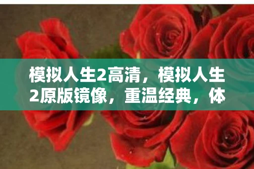 模拟人生2高清,模拟人生2原版镜像,重温经典,体验不一样的人生 模拟人生2高清,模拟人生2原版镜像,重温经典,体验不一样的人生