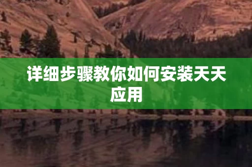详细步骤教你如何安装天天应用 详细步骤教你如何安装天天应用