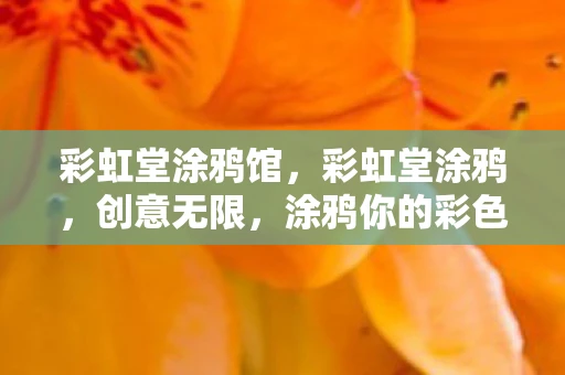 彩虹堂涂鸦馆，彩虹堂涂鸦，创意无限，涂鸦你的彩色梦境