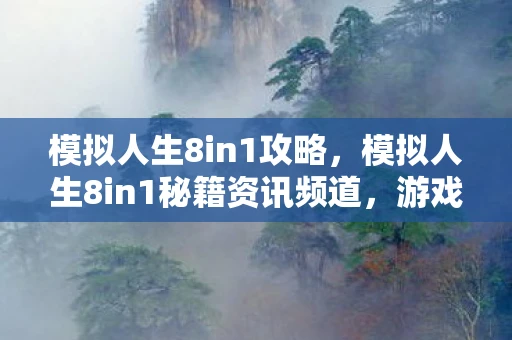 模拟人生8in1攻略，模拟人生8in1秘籍资讯频道，游戏攻略与秘籍分享