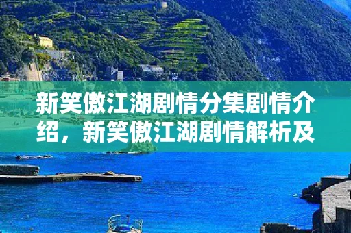 新笑傲江湖剧情分集剧情介绍,新笑傲江湖剧情解析及分集介绍 新笑傲江湖剧情分集剧情介绍,新笑傲江湖剧情解析及分集介绍