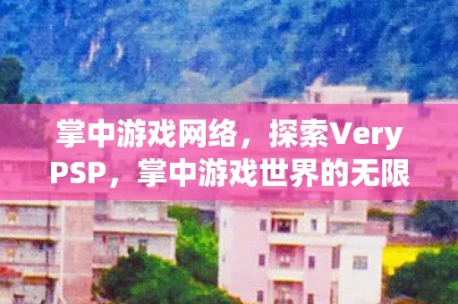 掌中游戏网络，探索VeryPSP，掌中游戏世界的无限可能