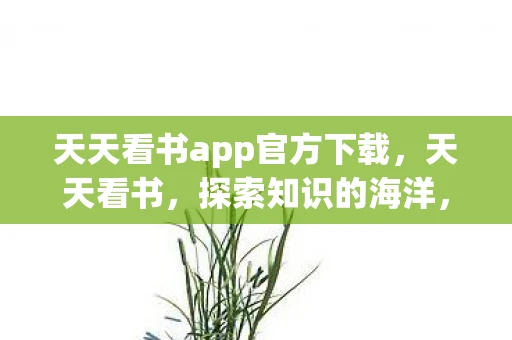 天天看书app官方下载,天天看书,探索知识的海洋,开启智慧的大门 天天看书app官方下载,天天看书,探索知识的海洋,开启智慧的大门