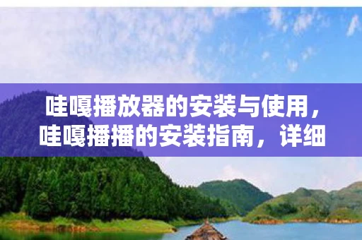 哇嘎播放器的安装与使用,哇嘎播播的安装指南,详细步骤解析 哇嘎播放器的安装与使用,哇嘎播播的安装指南,详细步骤解析