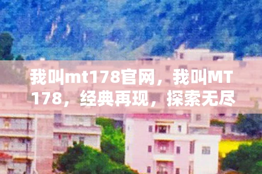 我叫mt178官网，我叫MT 178，经典再现，探索无尽的游戏世界