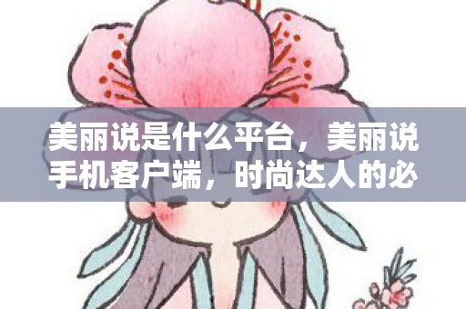 美丽说是什么平台,美丽说手机客户端,时尚达人的必备之选 美丽说是什么平台,美丽说手机客户端,时尚达人的必备之选