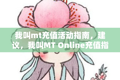 我叫mt充值活动指南，建议，我叫MT Online充值指南，如何更有效地进行游戏充值