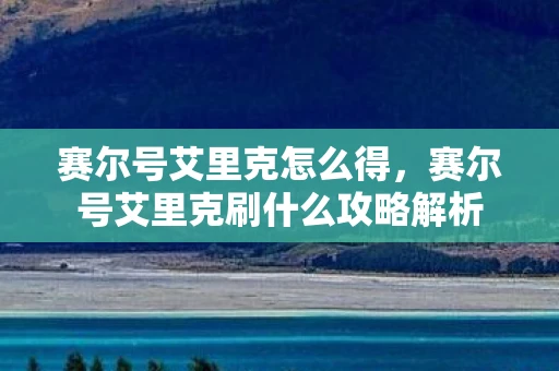 赛尔号艾里克怎么得,赛尔号艾里克刷什么攻略解析 赛尔号艾里克怎么得,赛尔号艾里克刷什么攻略解析