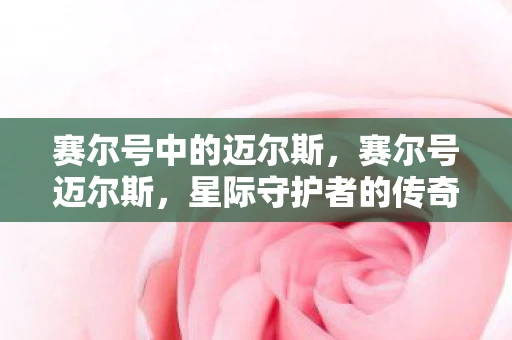 赛尔号中的迈尔斯，赛尔号迈尔斯，星际守护者的传奇