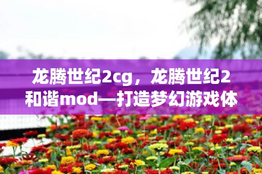 龙腾世纪2cg，龙腾世纪2和谐mod—打造梦幻游戏体验资讯频道