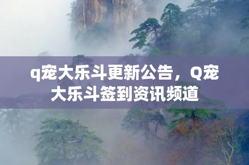 q宠大乐斗更新公告,Q宠大乐斗签到资讯频道 q宠大乐斗更新公告,Q宠大乐斗签到资讯频道