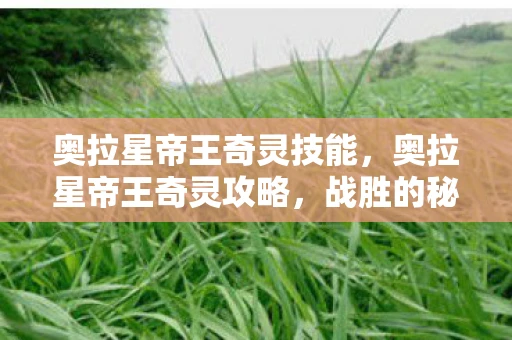 奥拉星帝王奇灵技能,奥拉星帝王奇灵攻略,战胜的秘诀 奥拉星帝王奇灵技能,奥拉星帝王奇灵攻略,战胜的秘诀