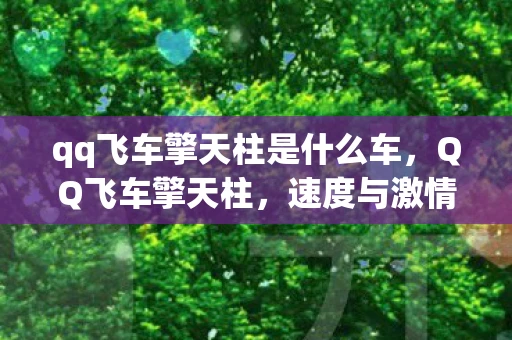 qq飞车擎天柱是什么车，QQ飞车擎天柱，速度与激情的完美融合