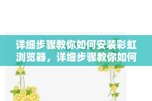 详细步骤教你如何安装彩虹浏览器,详细步骤教你如何安装彩虹浏览器 详细步骤教你如何安装彩虹浏览器,详细步骤教你如何安装彩虹浏览器