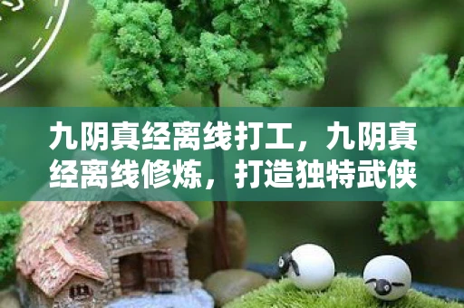 九阴真经离线打工，九阴真经离线修炼，打造独特武侠体验