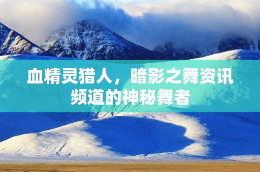 暗影之舞资讯频道的神秘舞者图片