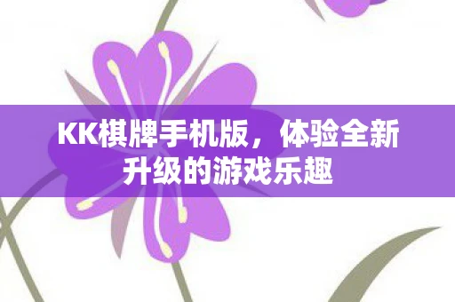 KK棋牌手机版,体验全新升级的游戏乐趣 KK棋牌手机版,体验全新升级的游戏乐趣