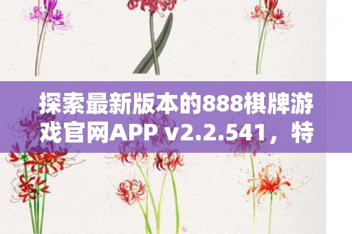 探索最新版本的888棋牌游戏官网APP v2.2.541,特色与玩法解析 探索最新版本的888棋牌游戏官网APP v2.2.541,特色与玩法解析