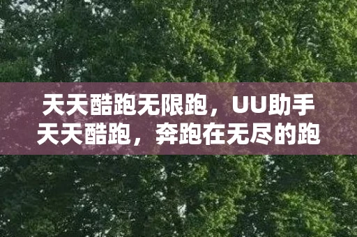 天天酷跑无限跑,UU助手天天酷跑,奔跑在无尽的跑道上 天天酷跑无限跑,UU助手天天酷跑,奔跑在无尽的跑道上