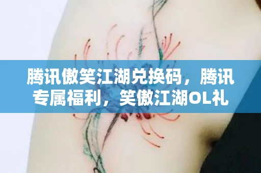 腾讯傲笑江湖兑换码，腾讯专属福利，笑傲江湖OL礼包大放送
