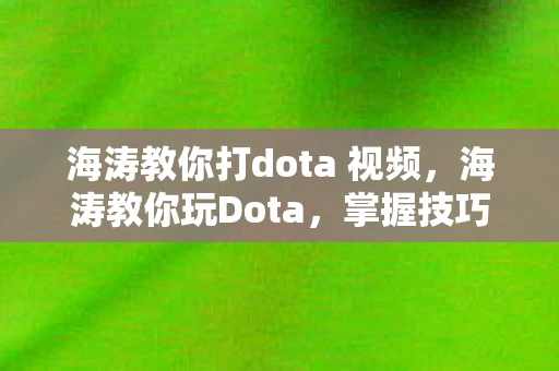 海涛教你打dota 视频,海涛教你玩Dota,掌握技巧,成为游戏高手 海涛教你打dota 视频,海涛教你玩Dota,掌握技巧,成为游戏高手