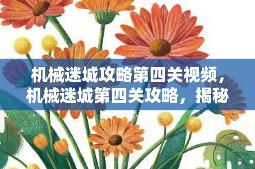 机械迷城攻略第四关视频，机械迷城第四关攻略，揭秘隐藏关卡，挑战智慧极限！