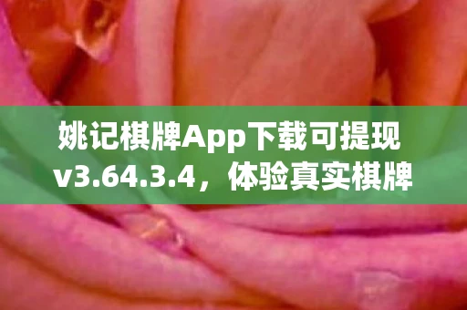 姚记棋牌App下载可提现 v3.64.3.4,体验真实棋牌乐趣,轻松提现赢奖励 姚记棋牌App下载可提现 v3.64.3.4,体验真实棋牌乐趣,轻松提现赢奖励