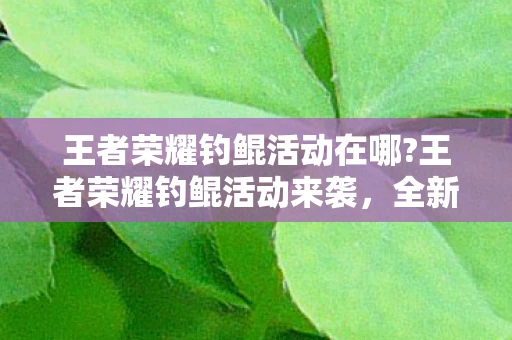 王者荣耀钓鲲活动在哪?王者荣耀钓鲲活动来袭，全新体验尽享捕鱼乐趣