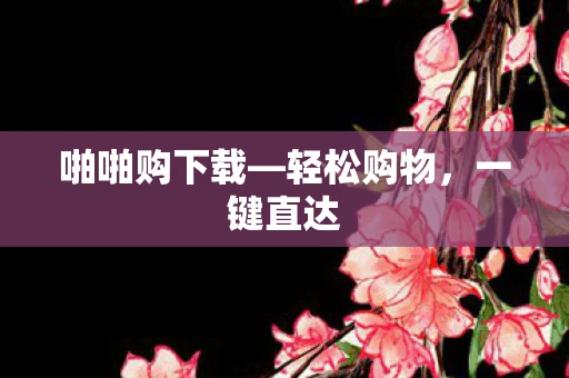 啪啪购下载—轻松购物，一键直达