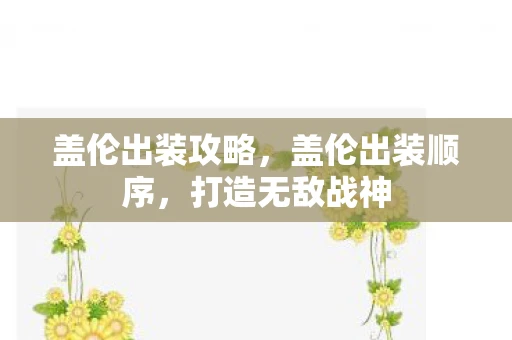 盖伦出装攻略,盖伦出装顺序,打造无敌战神 盖伦出装攻略,盖伦出装顺序,打造无敌战神