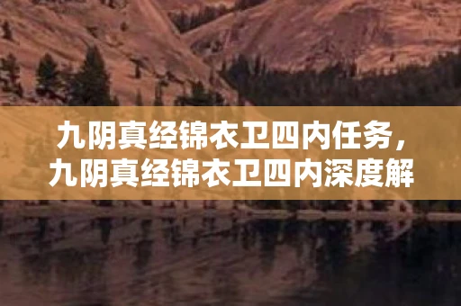 九阴真经锦衣卫四内任务,九阴真经锦衣卫四内深度解析,新江湖,新挑战 九阴真经锦衣卫四内任务,九阴真经锦衣卫四内深度解析,新江湖,新挑战