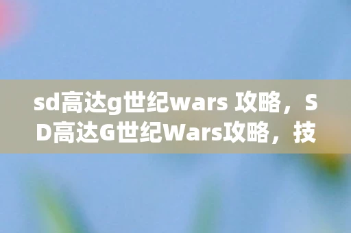sd高达g世纪wars 攻略，SD高达G世纪Wars攻略，技能提升与战术策略要点