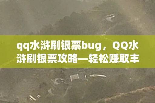qq水浒刷银票bug，QQ水浒刷银票攻略—轻松赚取丰厚银票，助力英雄成长