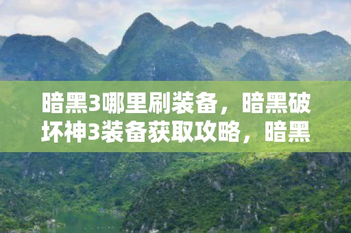 暗黑3哪里刷装备，暗黑破坏神3装备获取攻略，暗黑3在哪刷装备？刷装备的最佳地点与方法