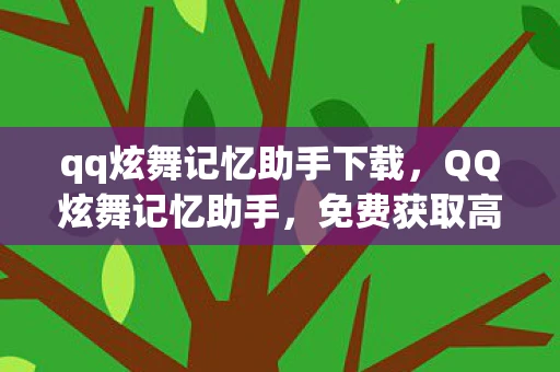 qq炫舞记忆助手下载，QQ炫舞记忆助手，免费获取高分秘籍的最新工具