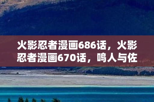 火影忍者漫画686话,火影忍者漫画670话,鸣人与佐助的最终对决 火影忍者漫画686话,火影忍者漫画670话,鸣人与佐助的最终对决